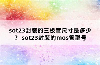 sot23封装的三极管尺寸是多少？ sot23封装的mos管型号